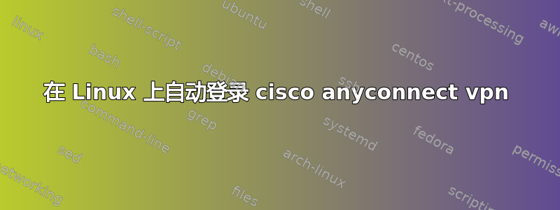 在 Linux 上自动登录 cisco anyconnect vpn