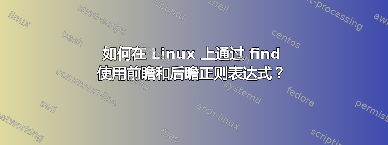 如何在 Linux 上通过 find 使用前瞻和后瞻正则表达式？