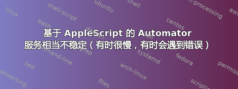 基于 AppleScript 的 Automator 服务相当不稳定（有时很慢，有时会遇到错误）