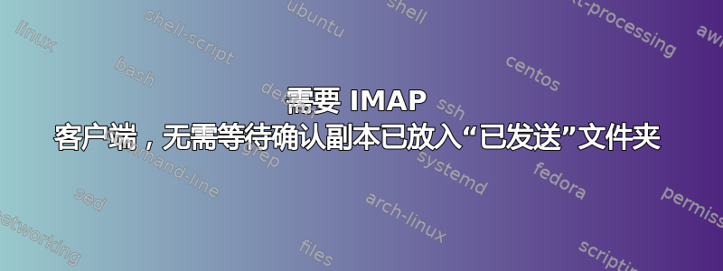 需要 IMAP 客户端，无需等待确认副本已放入“已发送”文件夹