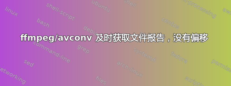 ffmpeg/avconv 及时获取文件报告，没有偏移