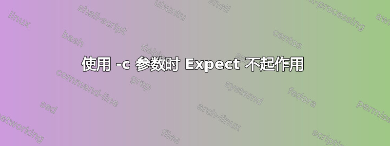 使用 -c 参数时 Expect 不起作用