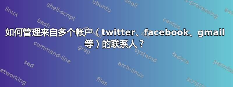 如何管理来自多个帐户（twitter、facebook、gmail 等）的联系人？