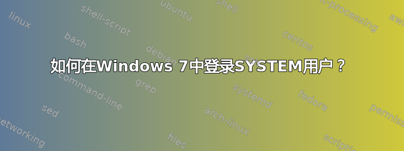 如何在Windows 7中登录SYSTEM用户？