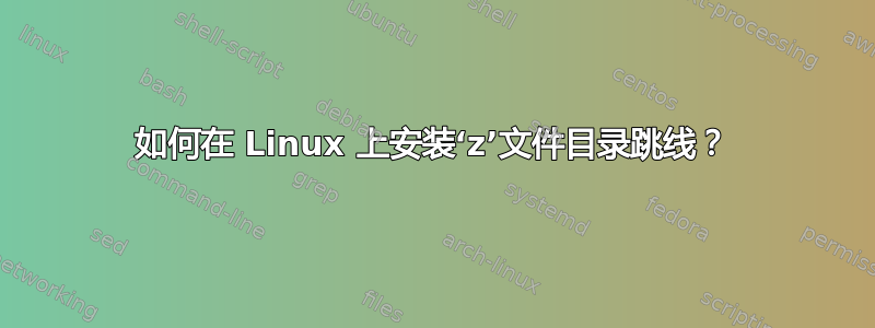 如何在 Linux 上安装‘z’文件目录跳线？