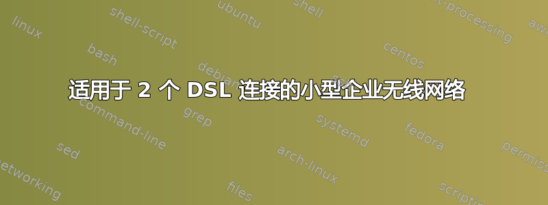 适用于 2 个 DSL 连接的小型企业无线网络 