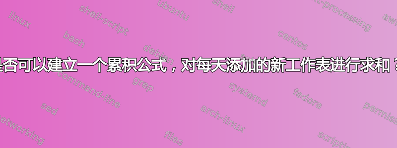 是否可以建立一个累积公式，对每天添加的新工作表进行求和？