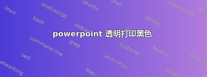 powerpoint 透明打印黑色