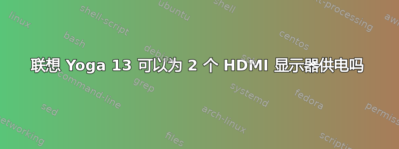 联想 Yoga 13 可以为 2 个 HDMI 显示器供电吗