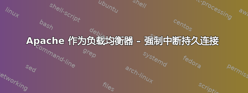 Apache 作为负载均衡器 – 强制中断持久连接