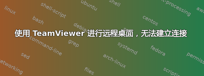 使用 TeamViewer 进行远程桌面，无法建立连接