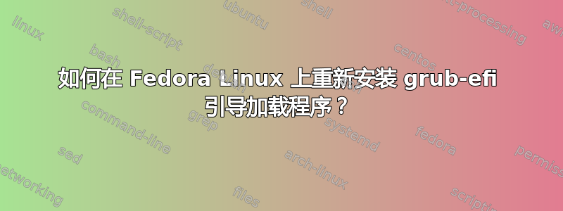 如何在 Fedora Linux 上重新安装 grub-efi 引导加载程序？