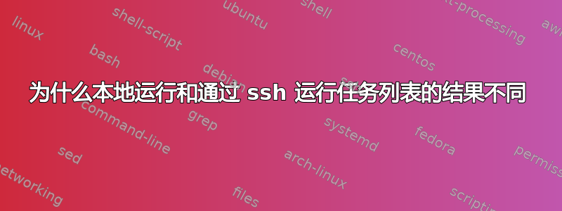 为什么本地运行和通过 ssh 运行任务列表的结果不同