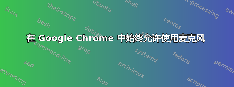 在 Google Chrome 中始终允许使用麦克风