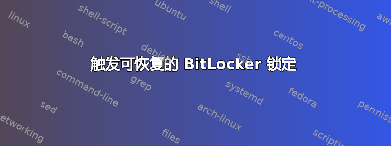 触发可恢复的 BitLocker 锁定