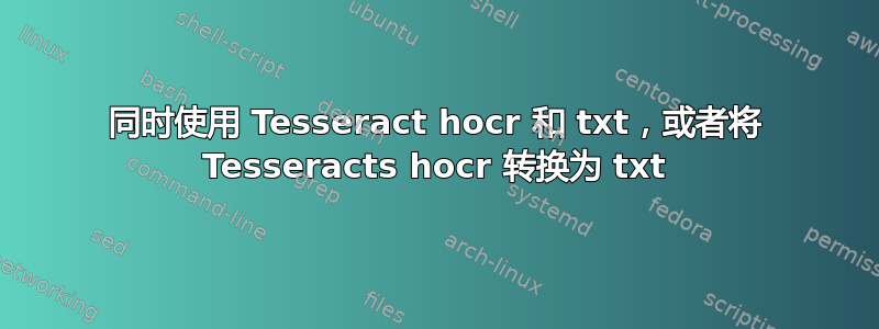 同时使用 Tesseract hocr 和 txt，或者将 Tesseracts hocr 转换为 txt