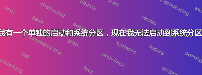 我有一个单独的启动和系统分区，现在我无法启动到系统分区