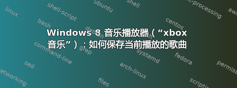 Windows 8 音乐播放器（“xbox 音乐”）：如何保存当前播放的歌曲