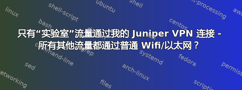 只有“实验室”流量通过我的 Juniper VPN 连接 - 所有其他流量都通过普通 Wifi/以太网？