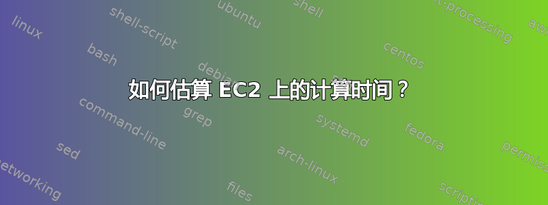 如何估算 EC2 上的计算时间？