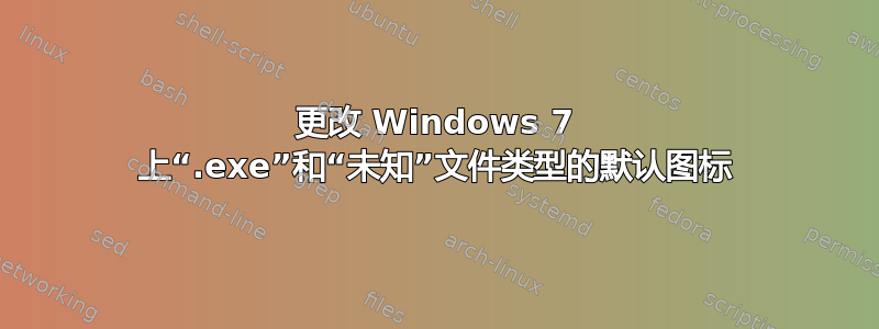 更改 Windows 7 上“.exe”和“未知”文件类型的默认图标