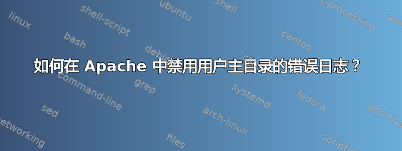 如何在 Apache 中禁用用户主目录的错误日志？