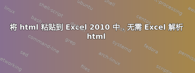 将 html 粘贴到 Excel 2010 中，无需 Excel 解析 html