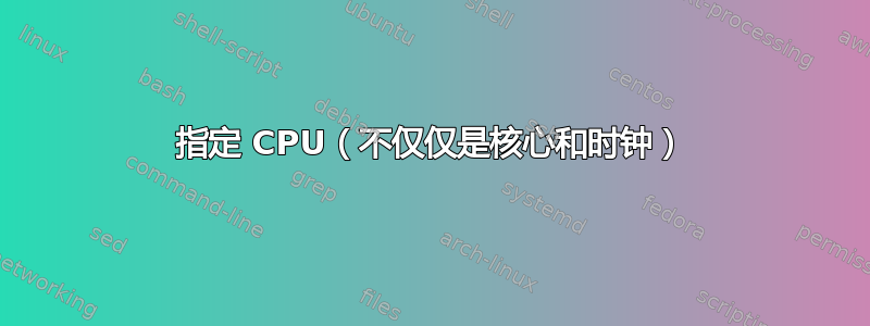 指定 CPU（不仅仅是核心和时钟）