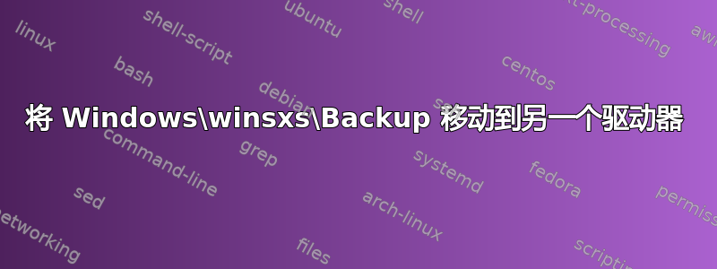 将 Windows\winsxs\Backup 移动到另一个驱动器