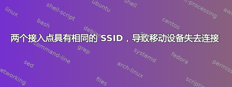 两个接入点具有相同的 SSID，导致移动设备失去连接