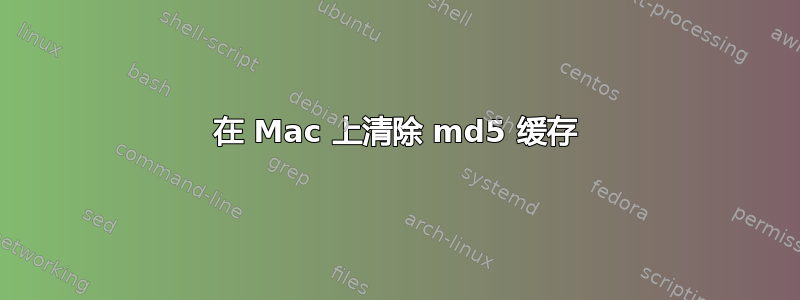 在 Mac 上清除 md5 缓存