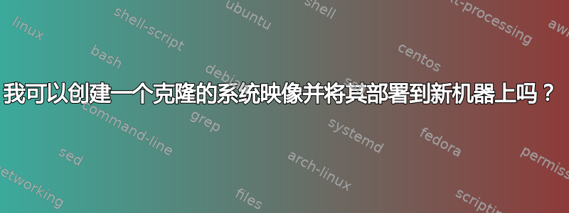 我可以创建一个克隆的系统映像并将其部署到新机器上吗？