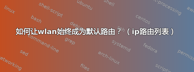 如何让wlan始终成为默认路由？ （ip路由列表）