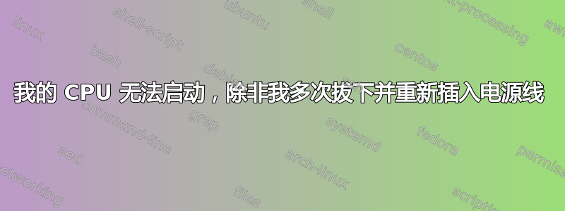 我的 CPU 无法启动，除非我多次拔下并重新插入电源线