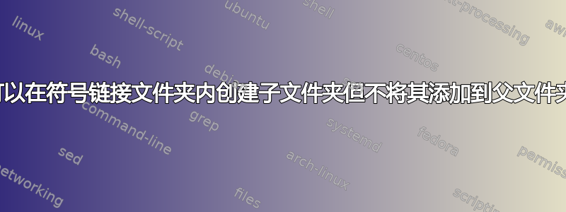 是否可以在符号链接文件夹内创建子文件夹但不将其添加到父文件夹中？