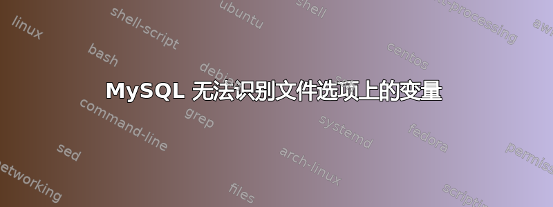 MySQL 无法识别文件选项上的变量