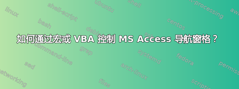 如何通过宏或 VBA 控制 MS Access 导航窗格？