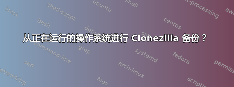 从正在运行的操作系统进行 Clonezilla 备份？