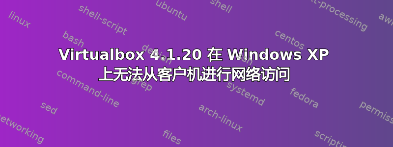 Virtualbox 4.1.20 在 Windows XP 上无法从客户机进行网络访问