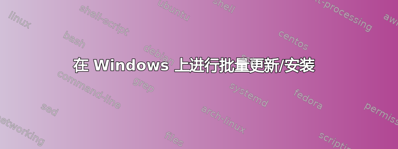 在 Windows 上进行批量更新/安装 