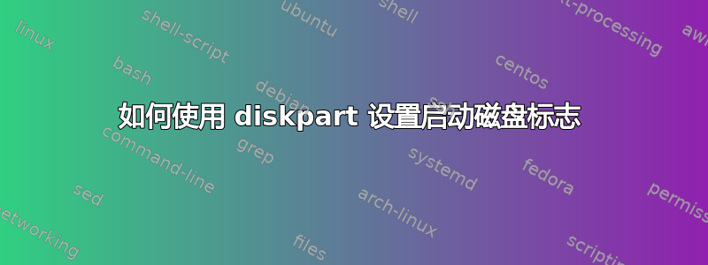 如何使用 diskpart 设置启动磁盘标志