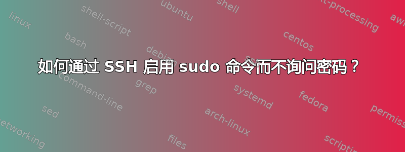 如何通过 SSH 启用 sudo 命令而不询问密码？