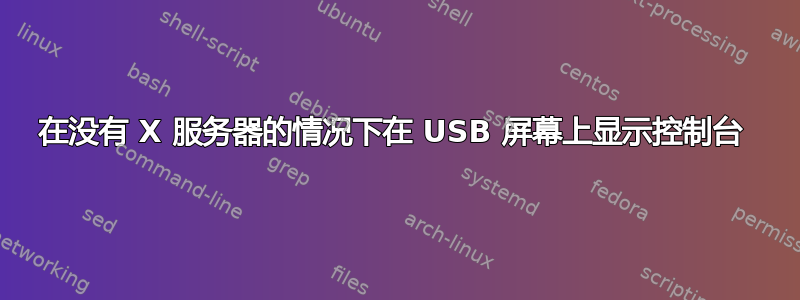 在没有 X 服务器的情况下在 USB 屏幕上显示控制台 