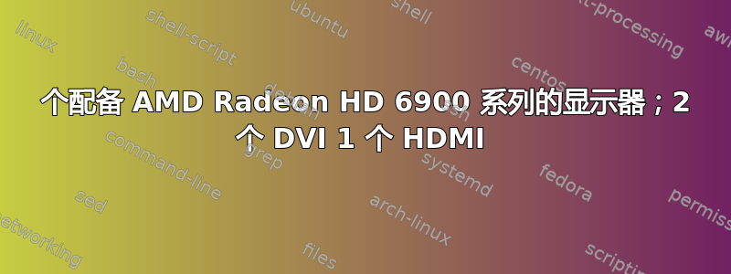 3 个配备 AMD Radeon HD 6900 系列的显示器；2 个 DVI 1 个 HDMI