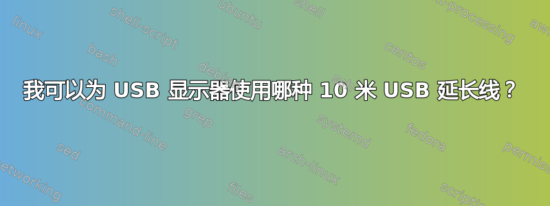 我可以为 USB 显示器使用哪种 10 米 USB 延长线？