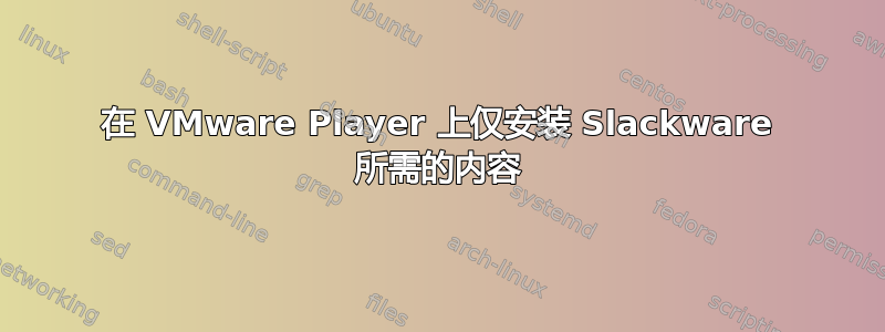 在 VMware Player 上仅安装 Slackware 所需的内容