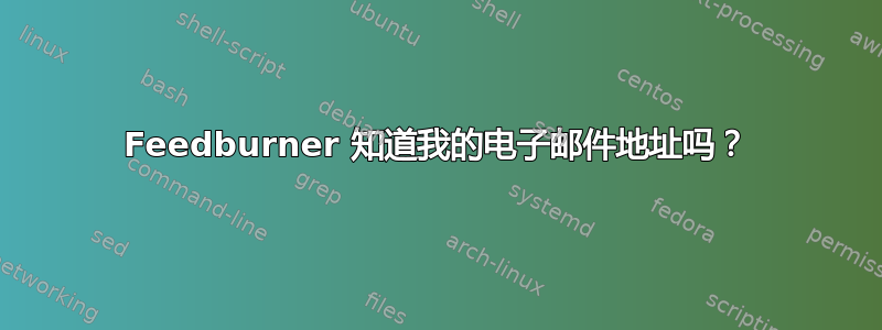 Feedburner 知道我的电子邮件地址吗？