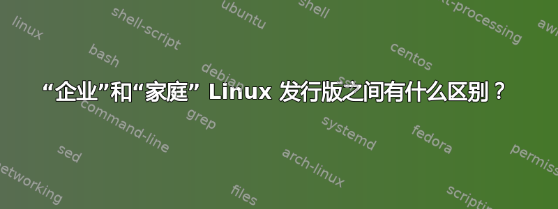 “企业”和“家庭” Linux 发行版之间有什么区别？