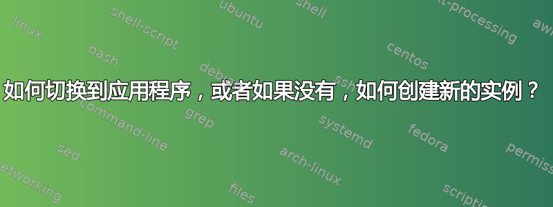 如何切换到应用程序，或者如果没有，如何创建新的实例？