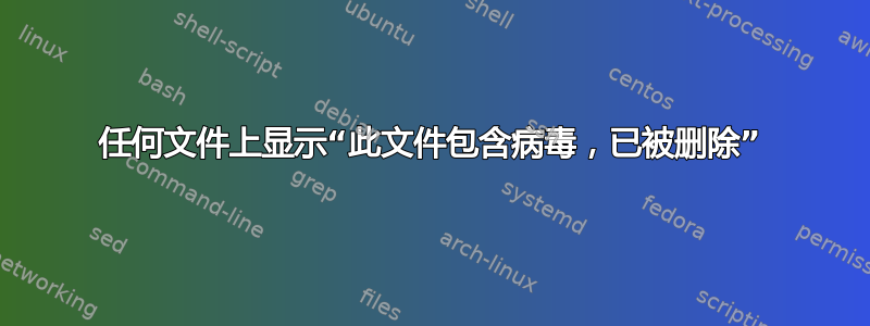 任何文件上显示“此文件包含病毒，已被删除”